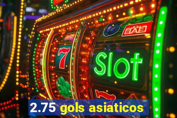 2.75 gols asiaticos